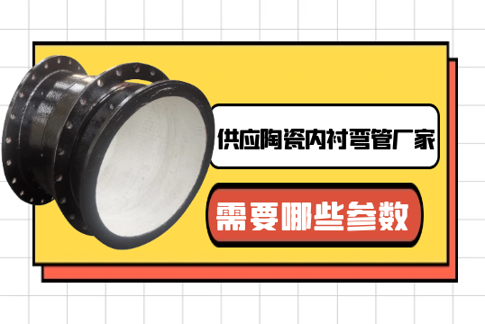 供应陶瓷内衬弯管厂家需要哪些参数?[向日葵app官网下载]