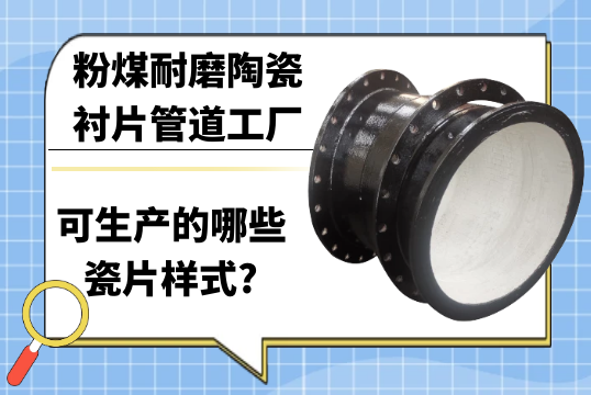粉煤耐磨陶瓷衬片管道工厂可生产的哪些瓷片样式?[向日葵app官网下载]