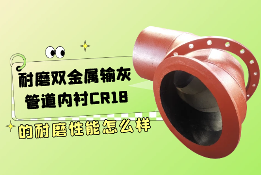 耐磨双金属输灰管道内衬CR18的耐磨性能怎么样[向日葵app官网下载]